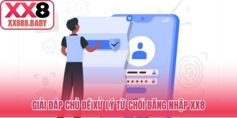 Giải đáp chủ đề xử lý từ chối đăng nhập XX8