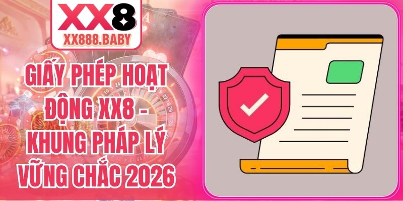 Giấy Phép Hoạt Động XX8 – Khung Pháp Lý Vững Chắc 2026