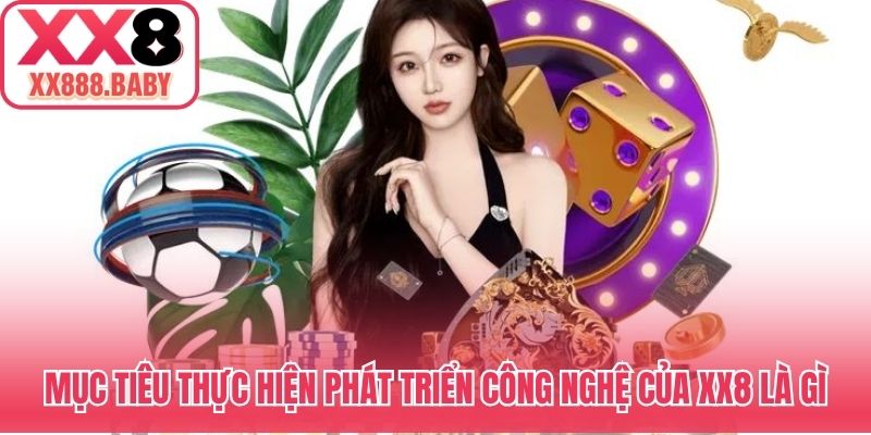 Mục tiêu thực hiện phát triển công nghệ của XX8 là gì