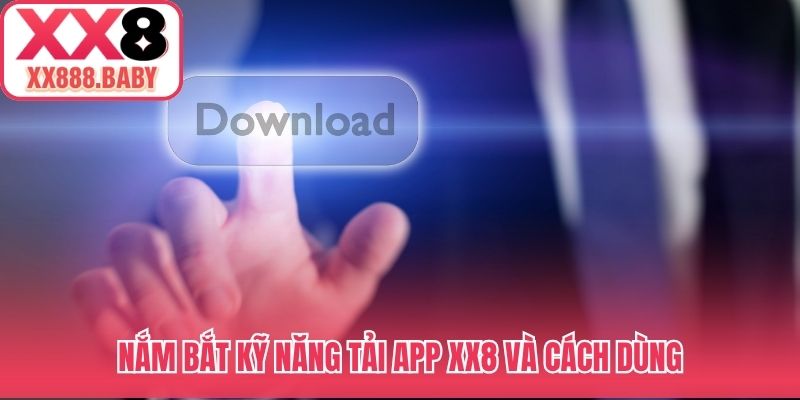 Nắm bắt kỹ năng tải app XX8 và cách dùng