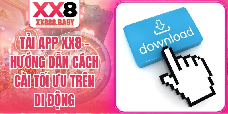 Tải App XX8 – Hướng Dẫn Cách Cài Tối Ưu Trên Di Động